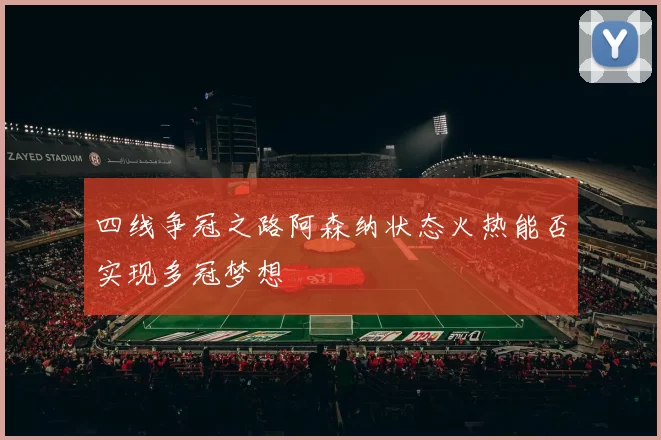 四线争冠之路阿森纳状态火热能否实现多冠梦想