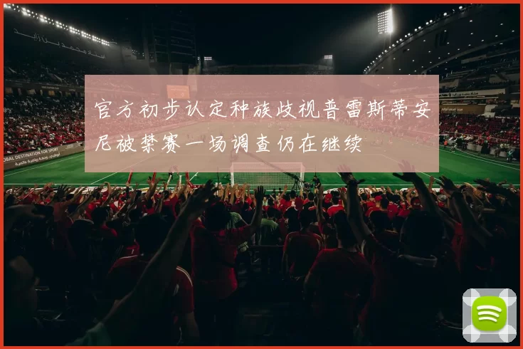官方初步认定种族歧视普雷斯蒂安尼被禁赛一场调查仍在继续
