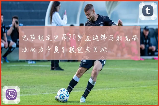 巴萨锁定里昂20岁左边锋马利克福法纳为今夏引援重点目标