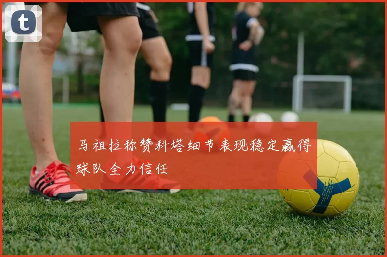 马祖拉称赞科塔细节表现稳定赢得球队全力信任