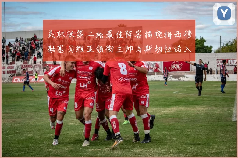 美职联第二轮最佳阵容揭晓梅西穆勒塞戈维亚领衔主帅马斯切拉诺入选
