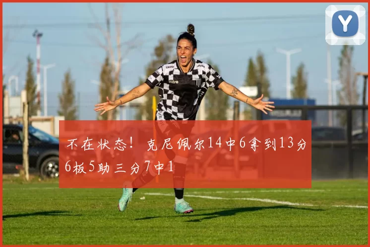 不在状态！克尼佩尔14中6拿到13分6板5助三分7中1