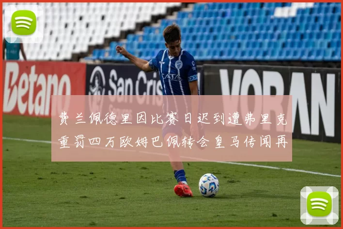 费兰佩德里因比赛日迟到遭弗里克重罚四万欧姆巴佩转会皇马传闻再起
